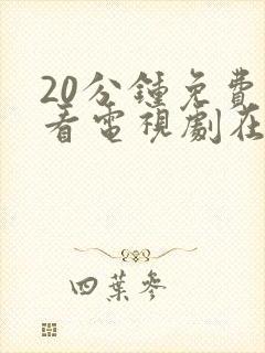 20分钟免费观看电视剧在线观看免费