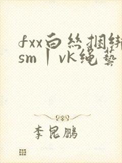 fxx白丝捆绑sm丨vk绳艺