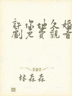 许你地久婚长短剧免费观看