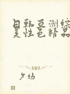 日韩亚洲综合欧美性色精品