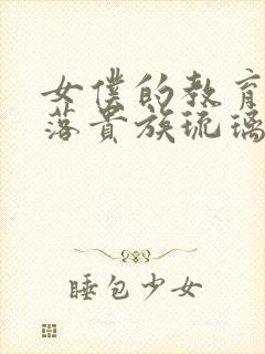 女仆的教育,没落贵族琉璃川在线观看