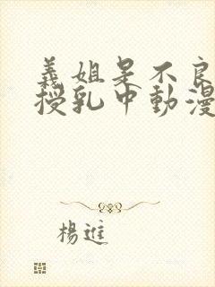 义姐是不良妈妈授乳中动漫免费观看封面