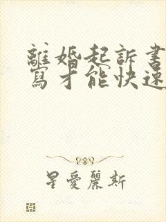 离婚起诉书怎么写才能快速离婚呢