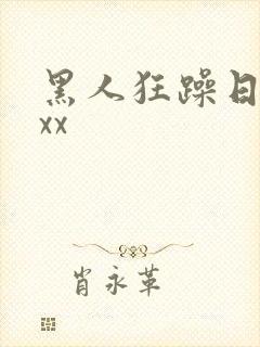 黑人狂躁日本妞xx