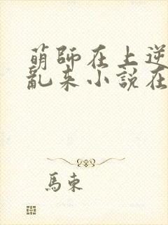 萌师在上逆徒别乱来小说在哪里看