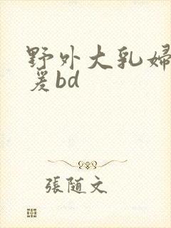 野外大乳妇女做爰bd