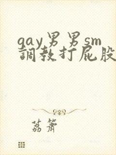 gay男男sm调教打屁股惩罚