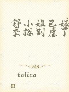 舒小姐已嫁人请季总别虐了免费全集