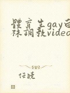 体育生gay白袜调教video视频