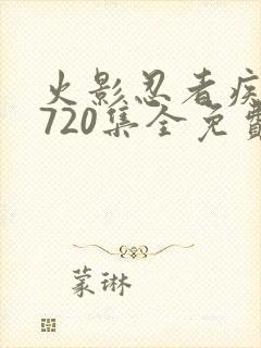 火影忍者疾风传720集全免费观看