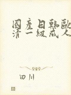 国产日韩欧美高清一级成人精品