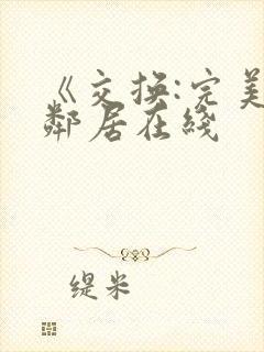 《交换:完美的邻居在线