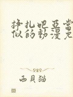 挣扎吧亚当君类似的动漫免费高清版全集