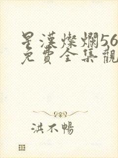 星汉灿烂56集免费全集观看
