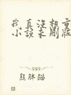 我真没想重生啊小说未删版阅读封面