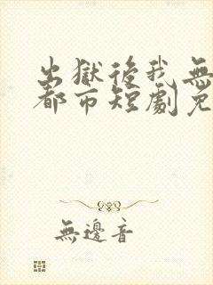 出狱后我无敌于都市短剧免费观看全集封面