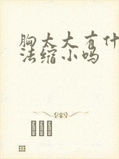 胸太大有什么办法缩小吗