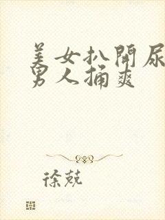 美女扒开尿口让男人捅爽