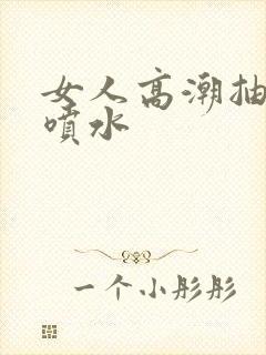 女人高潮抽搐潮喷水