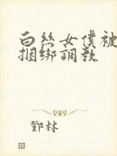 白丝女仆被主人捆绑调教