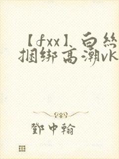 【fxx】白丝捆绑高潮vk封面