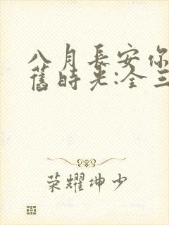 八月长安你好,旧时光:全三册大结局