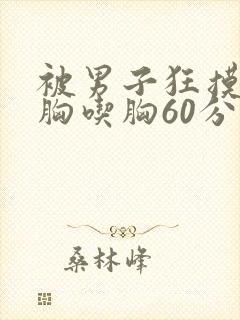 被男子狂摸胸揉胸吃胸60分钟