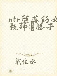 ntr堕落的女教师:黒胜子