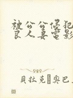 被公公侵犯的善良人妻电影