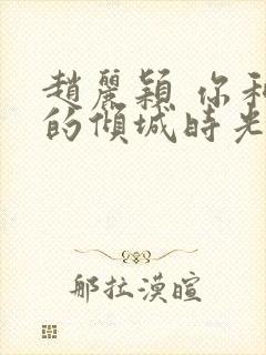 赵丽颖 你和我的倾城时光