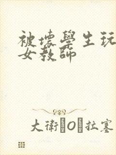被坏学生玩弄的女教师