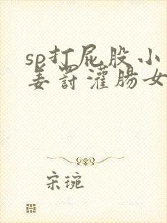 sp打屁股小说姜罚灌肠女人