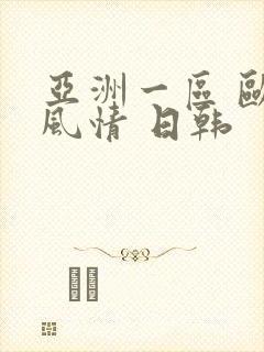 亚洲一区 欧美风情 日韩
