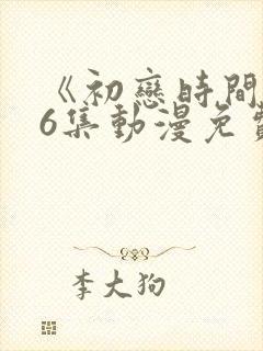 《初恋时间》第6集动漫免费