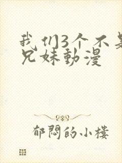 我们3个不是亲兄妹动漫