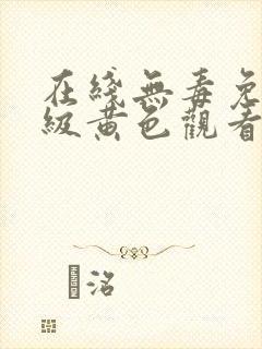 在线无毒免费三级黄色观看无遮挡