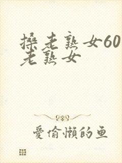 搡老熟女60岁老熟女