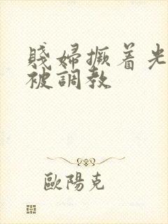 贱妇撅着光屁股被调教