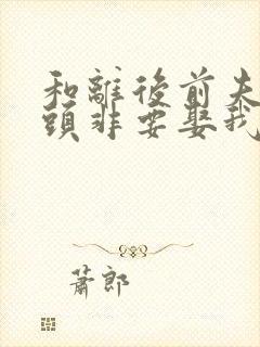 和离后前夫死对头非要娶我全文免费阅读