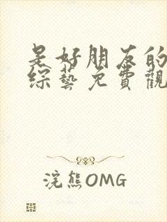 是好朋友的周末综艺免费观看完整版