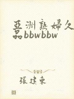亚洲熟妇久久精品bbwbbw