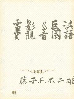 电影《巨洪》免费观看国语版