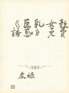 《巨乳女教师の诱惑》免费