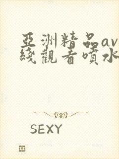 亚洲精品av在线观看喷水少妇