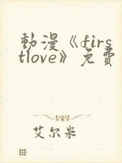 动漫《firstlove》免费观看