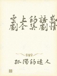 云上的诱惑电视剧全集剧情