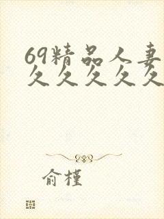 69精品人妻久久久久久久久