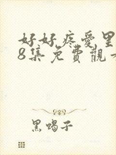 好好疼爱里面第8集免费观看