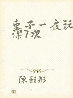 东子一夜玩弄白洁7次