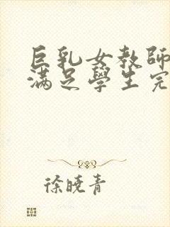 巨乳女教师反复满足学生完整版